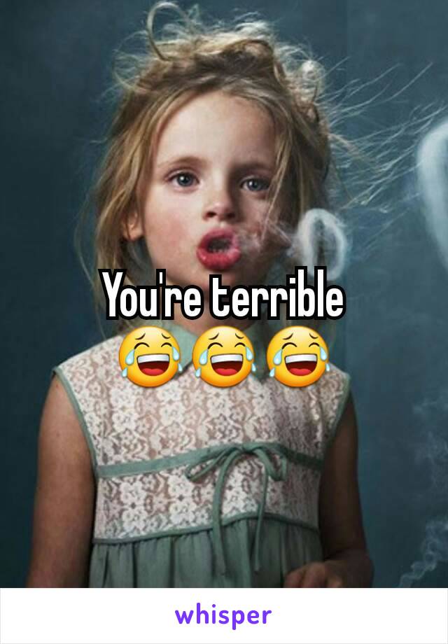 You're terrible 😂😂😂