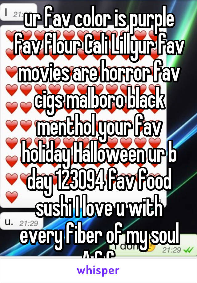 ur fav color is purple fav flour Cali Lillyur fav movies are horror fav cigs malboro black menthol your fav holiday Halloween ur b day 123094 fav food sushi I love u with every fiber of my soul A.G.C.