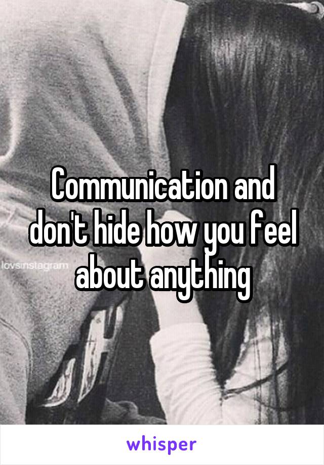 Communication and don't hide how you feel about anything