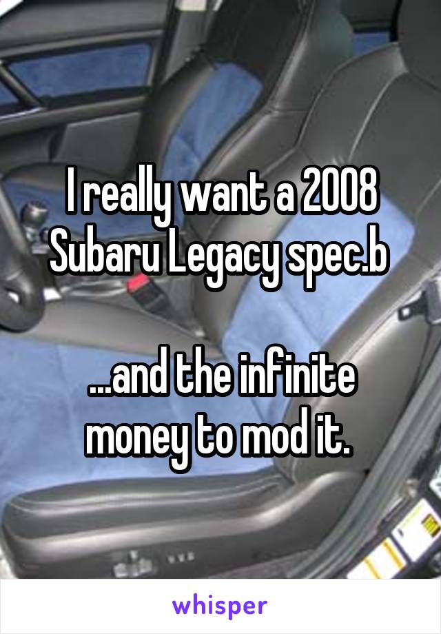 I really want a 2008 Subaru Legacy spec.b 

...and the infinite money to mod it. 