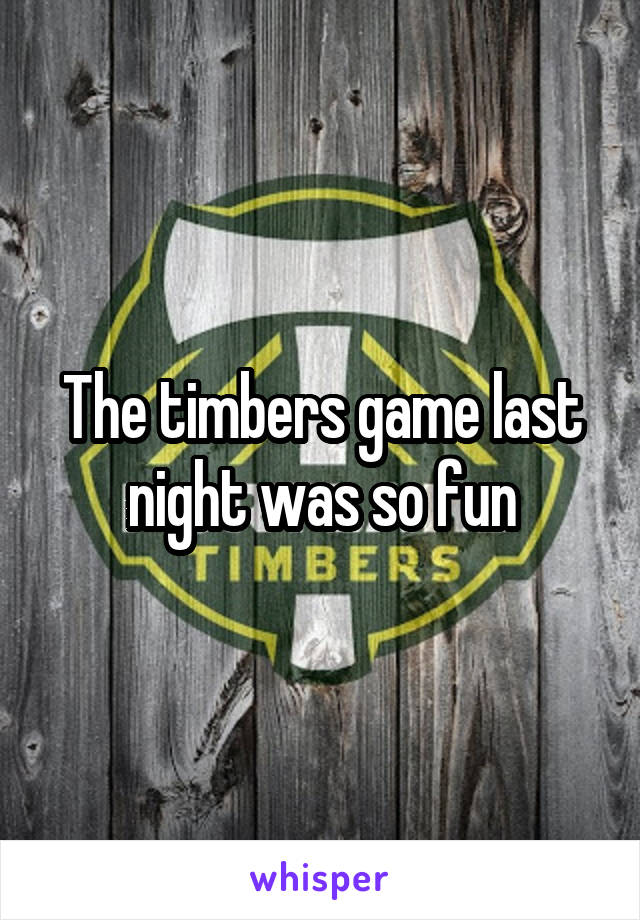 The timbers game last night was so fun