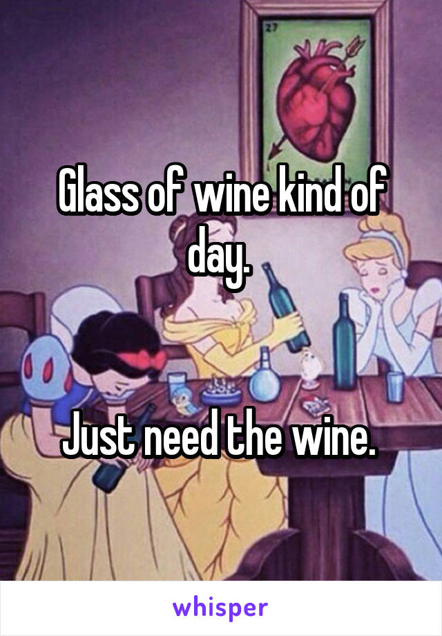 Glass of wine kind of day. 


Just need the wine. 