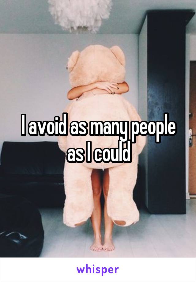 I avoid as many people as I could