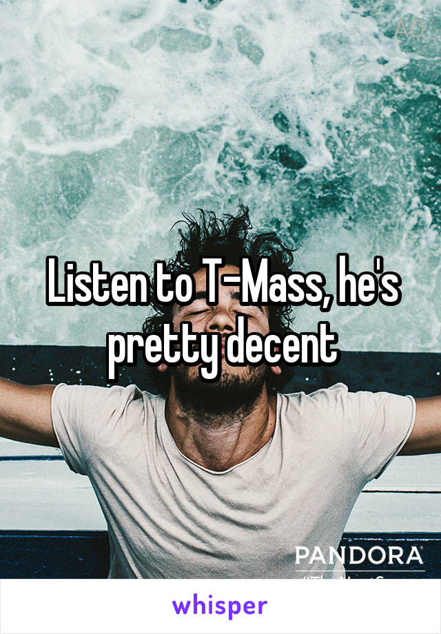 Listen to T-Mass, he's pretty decent