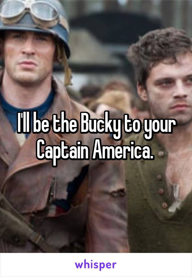 I'll be the Bucky to your Captain America. 