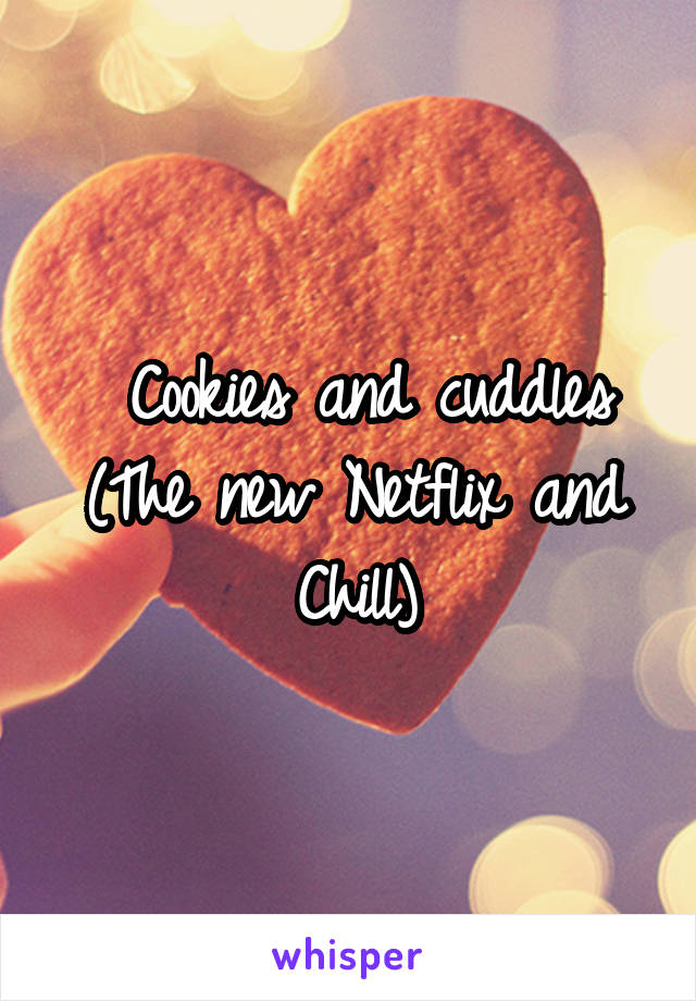  Cookies and cuddles
(The new Netflix and Chill)