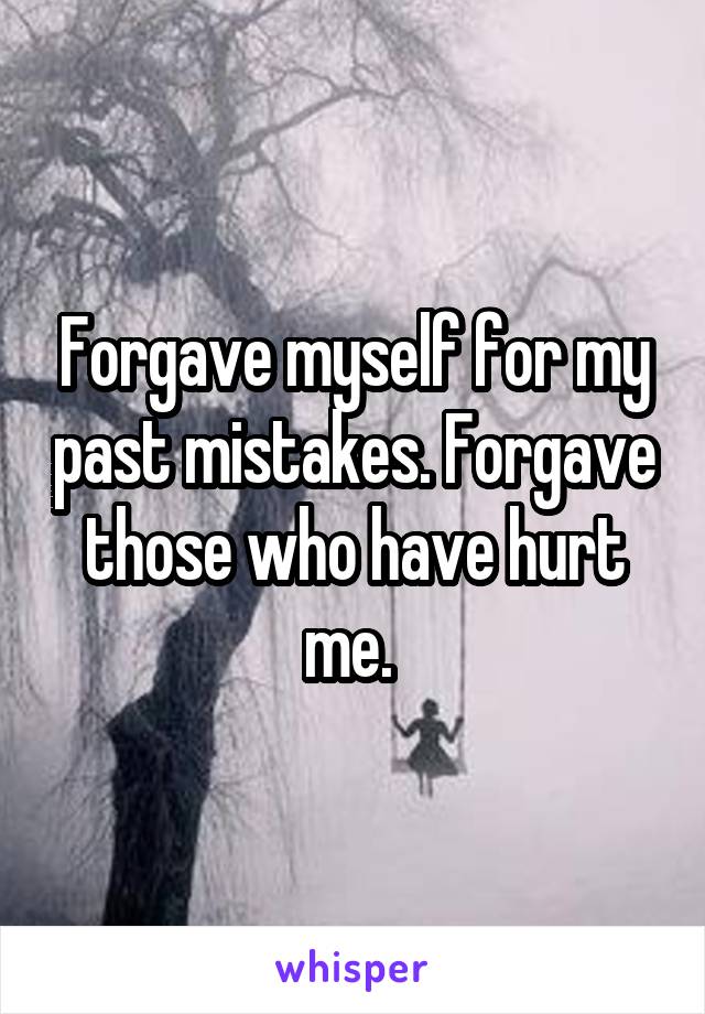 Forgave myself for my past mistakes. Forgave those who have hurt me. 