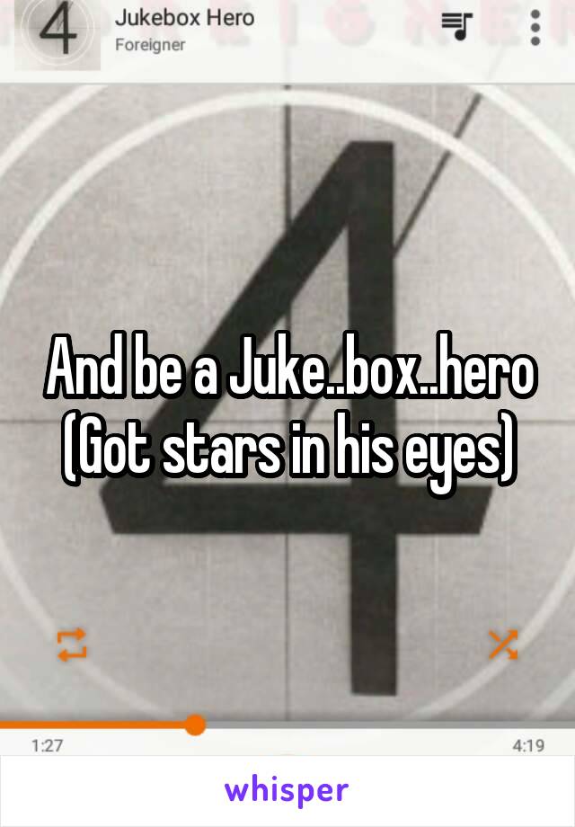 And be a Juke..box..hero
(Got stars in his eyes)