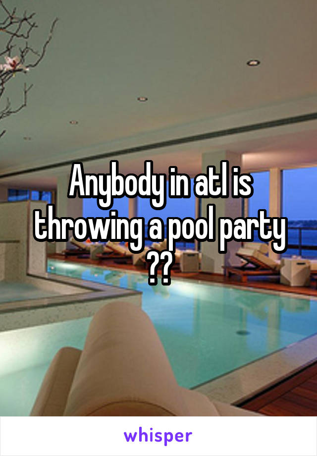 Anybody in atl is throwing a pool party ??