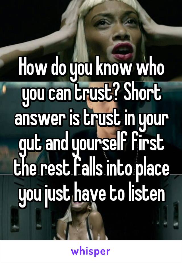 How do you know who you can trust? Short answer is trust in your gut and yourself first the rest falls into place you just have to listen