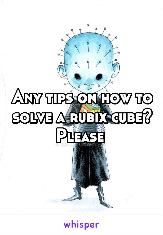 Any tips on how to solve a rubix cube? Please 