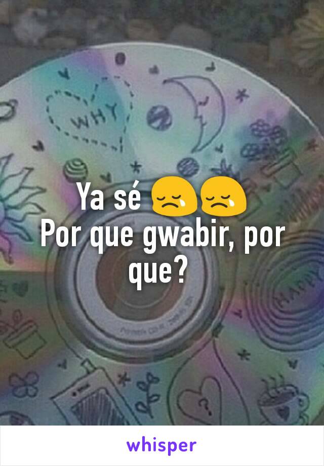 Ya sé 😢😢
Por que gwabir, por que? 