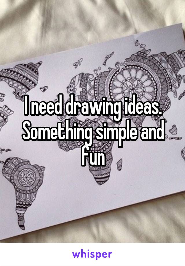 I need drawing ideas. Something simple and fun