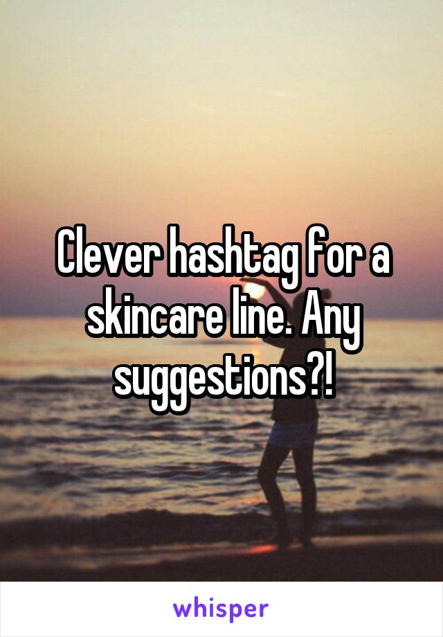 Clever hashtag for a skincare line. Any suggestions?!