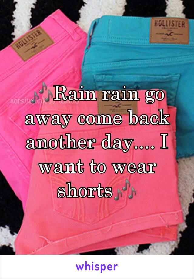 🎶Rain rain go away come back another day.... I want to wear shorts🎶