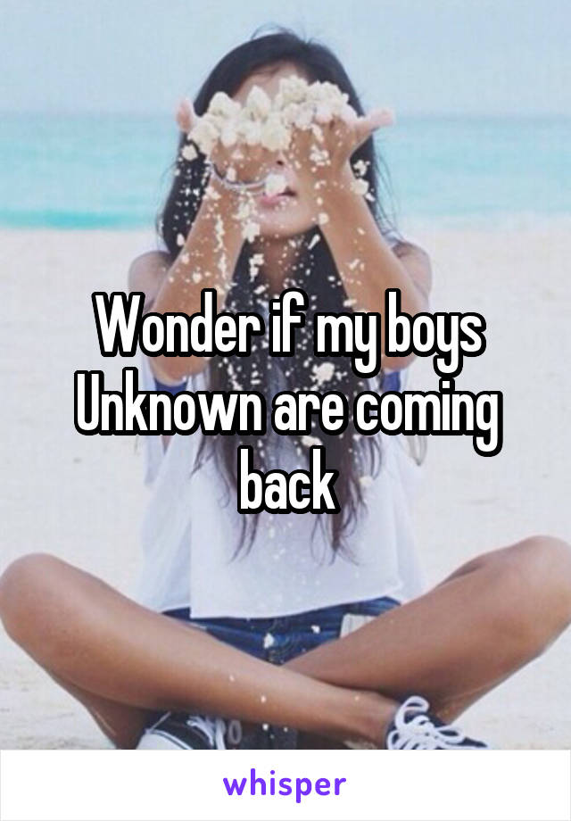 Wonder if my boys Unknown are coming back