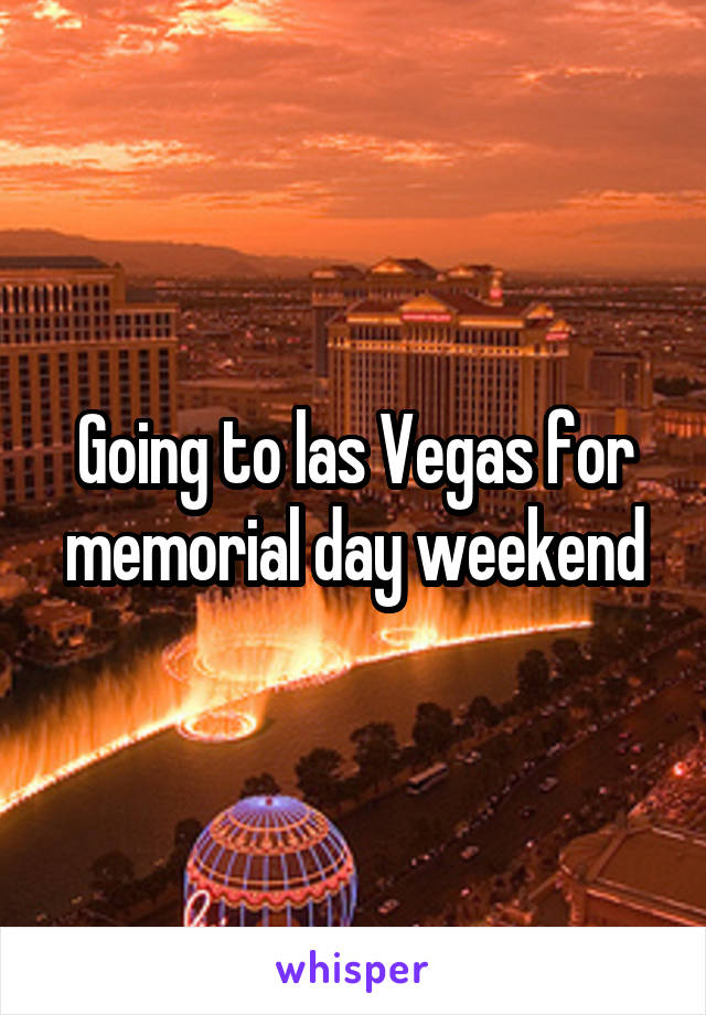 Going to las Vegas for memorial day weekend