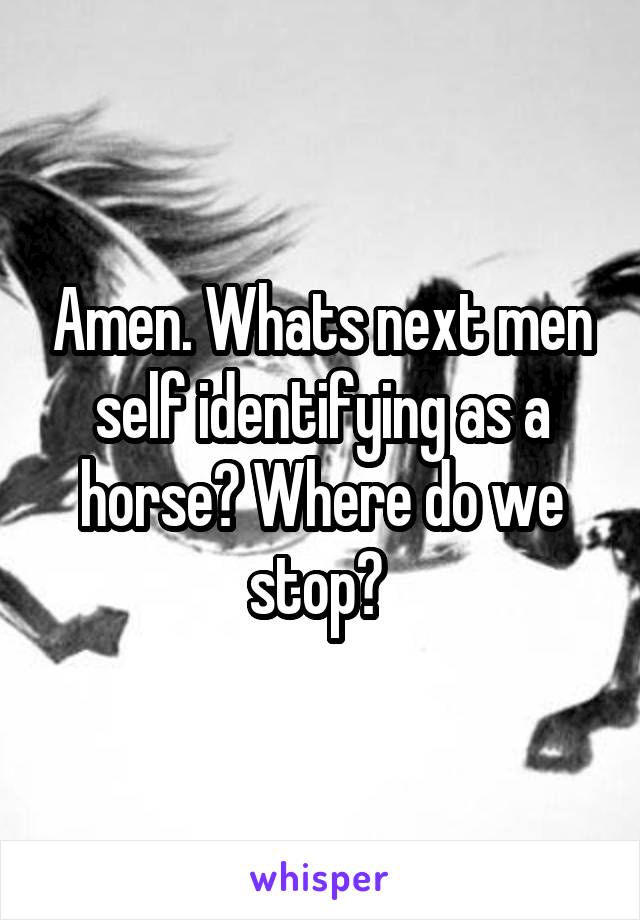 Amen. Whats next men self identifying as a horse? Where do we stop? 