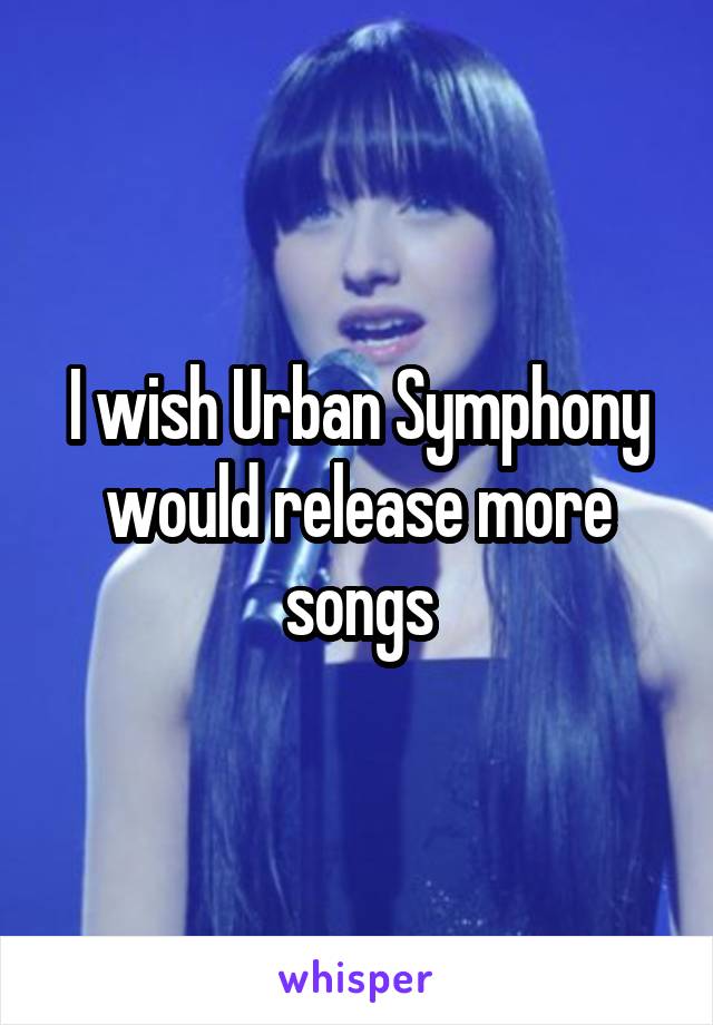 I wish Urban Symphony would release more songs