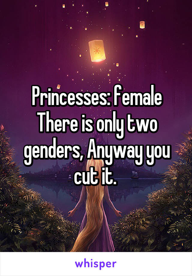 Princesses: female
There is only two genders, Anyway you cut it. 