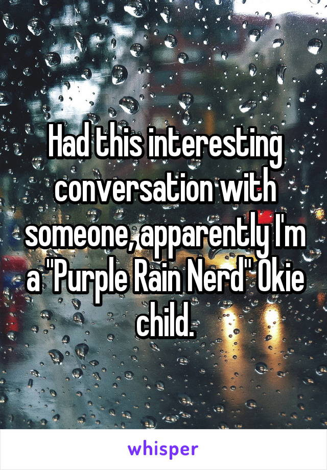 Had this interesting conversation with someone, apparently I'm a "Purple Rain Nerd" Okie child.