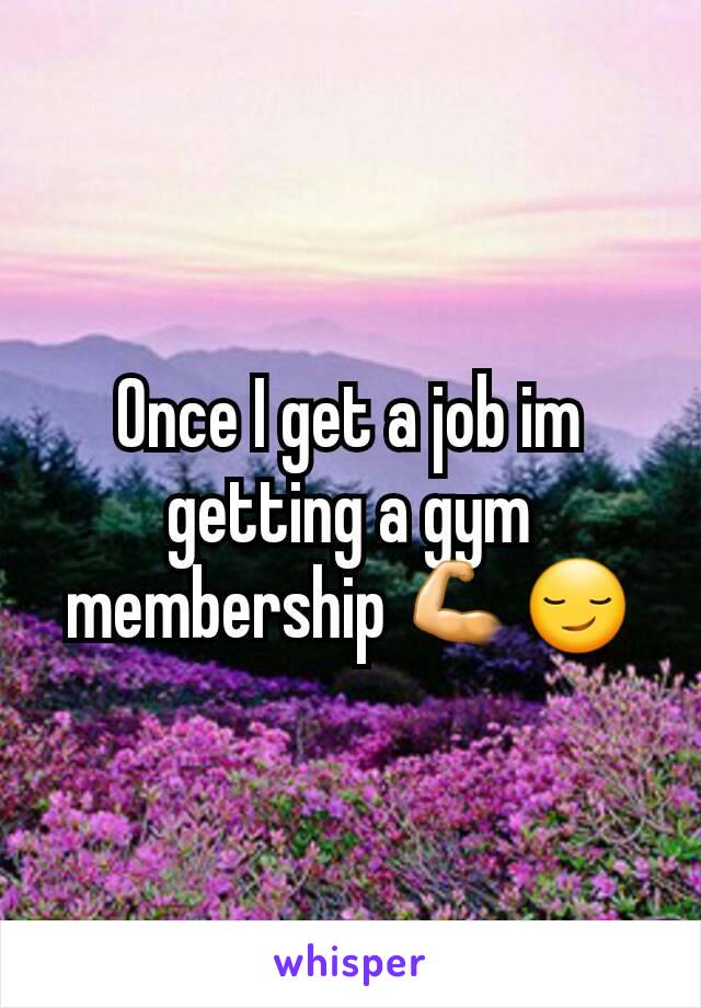 Once I get a job im getting a gym membership 💪😏