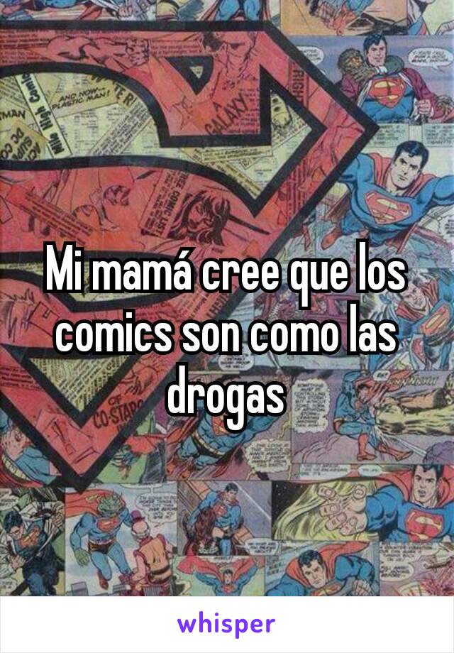 Mi mamá cree que los comics son como las drogas