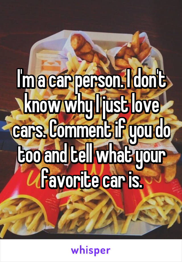 I'm a car person. I don't know why I just love cars. Comment if you do too and tell what your favorite car is.