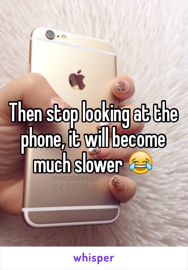 Then stop looking at the phone, it will become much slower 😂