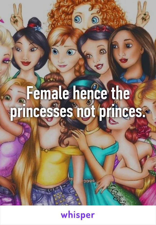 Female hence the princesses not princes. 