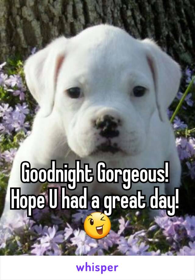 Goodnight Gorgeous! 
Hope U had a great day! 
😉