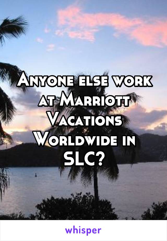 Anyone else work at Marriott Vacations Worldwide in SLC?