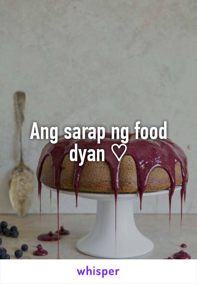 Ang sarap ng food dyan ♡