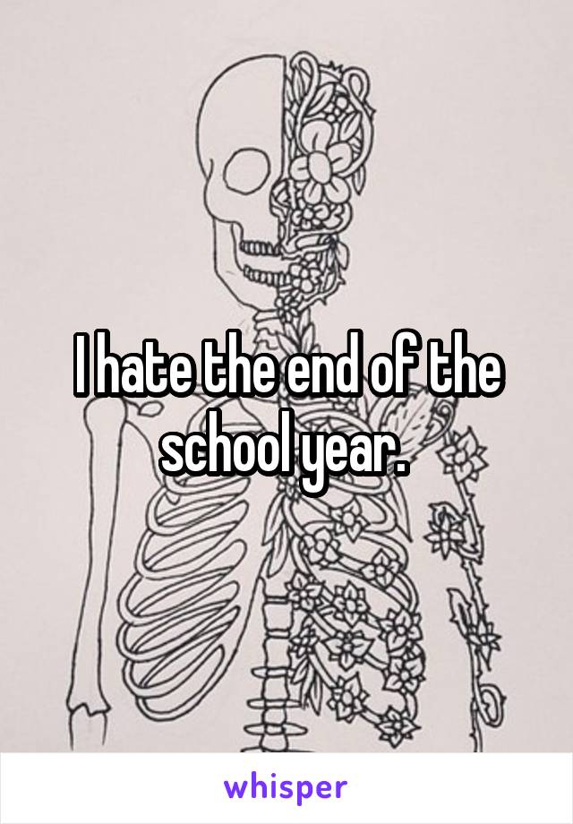 I hate the end of the school year. 