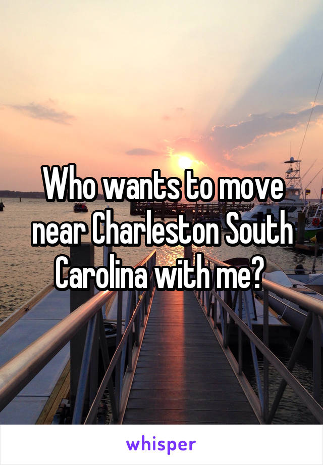 Who wants to move near Charleston South Carolina with me? 