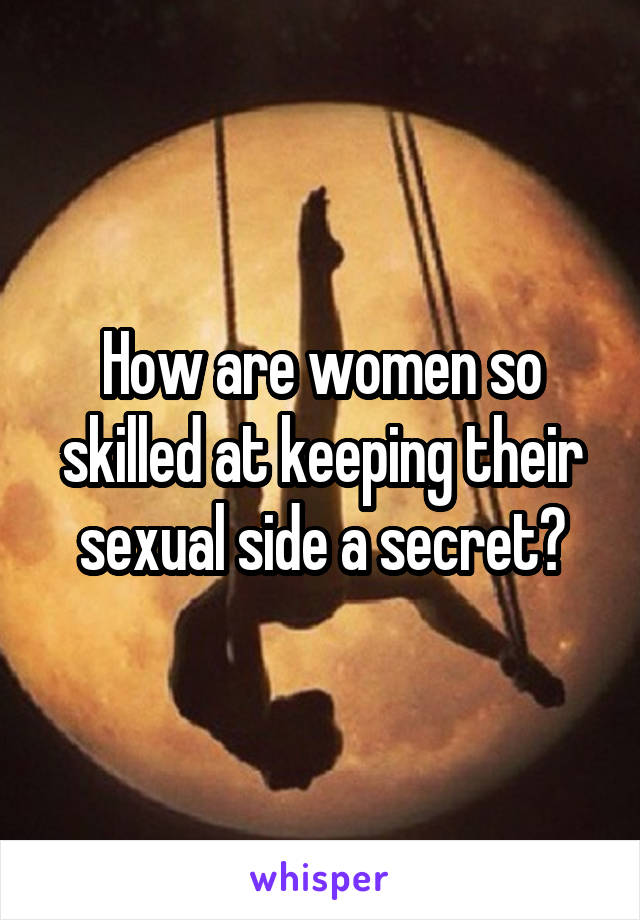 How are women so skilled at keeping their sexual side a secret?