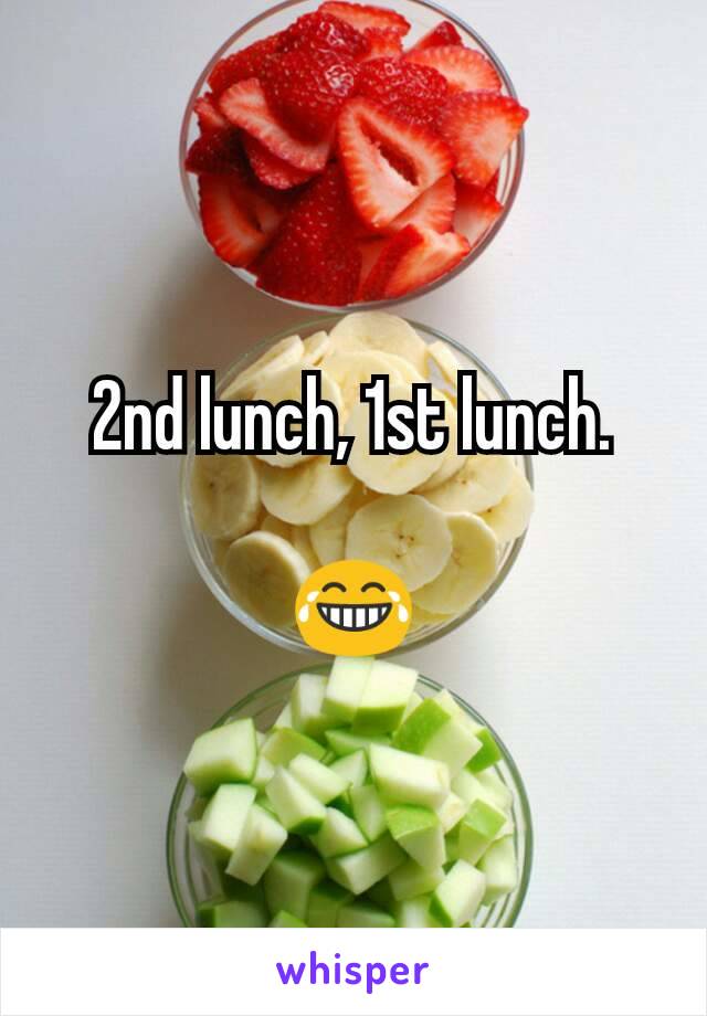 2nd lunch, 1st lunch.

😂