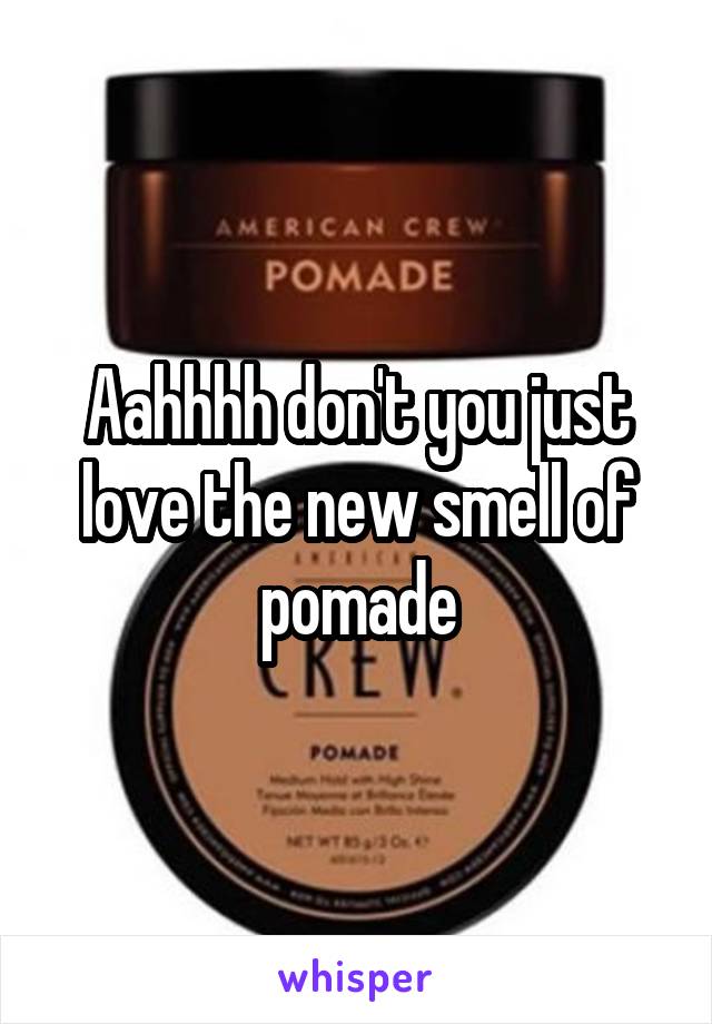 Aahhhh don't you just love the new smell of pomade