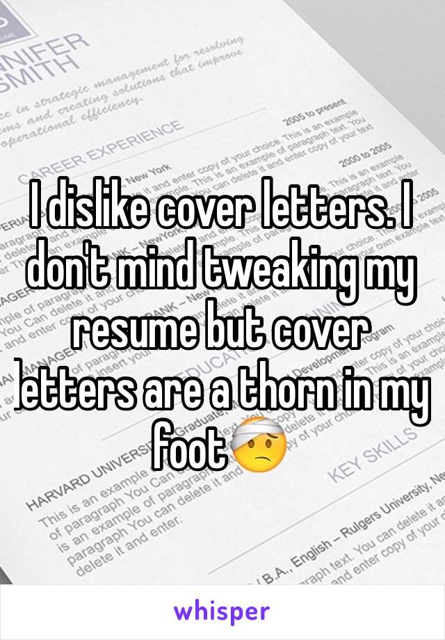 I dislike cover letters. I don't mind tweaking my resume but cover letters are a thorn in my foot🤕