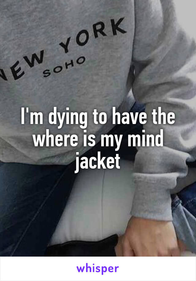 I'm dying to have the where is my mind jacket