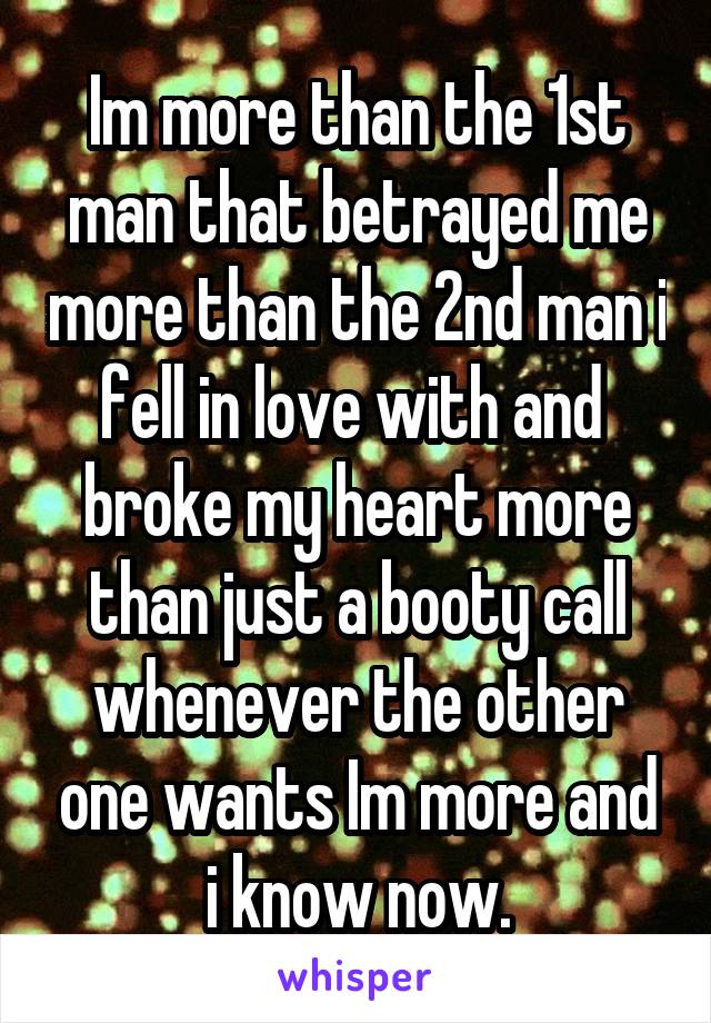 Im more than the 1st man that betrayed me more than the 2nd man i fell in love with and  broke my heart more than just a booty call whenever the other one wants Im more and i know now.