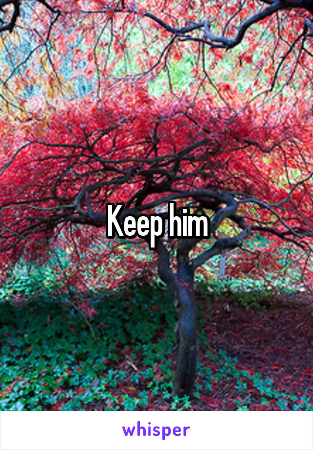 Keep him