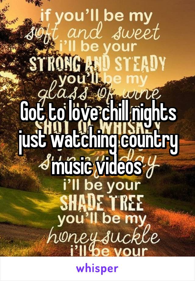 Got to love chill nights just watching country music videos 