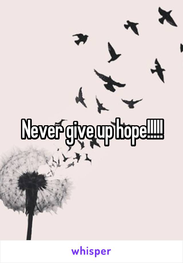 Never give up hope!!!!!