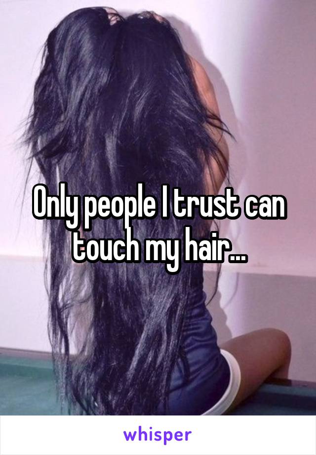 Only people I trust can touch my hair...