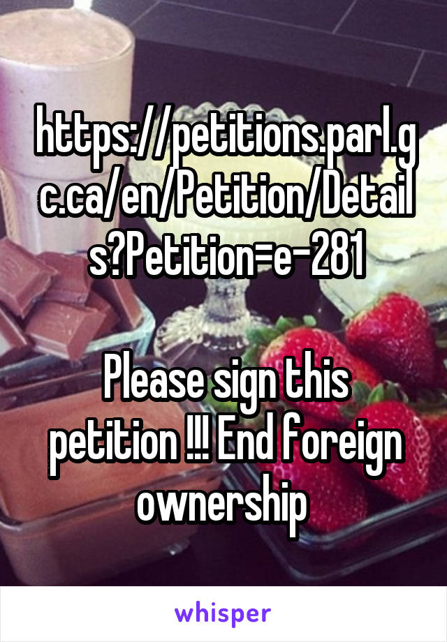 https://petitions.parl.gc.ca/en/Petition/Details?Petition=e-281

Please sign this petition !!! End foreign ownership 