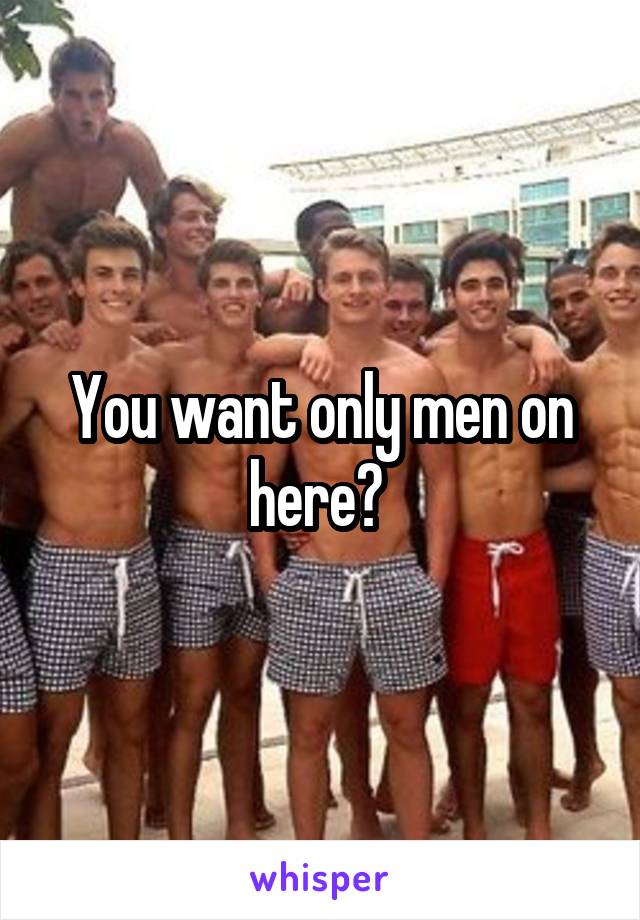 You want only men on here? 