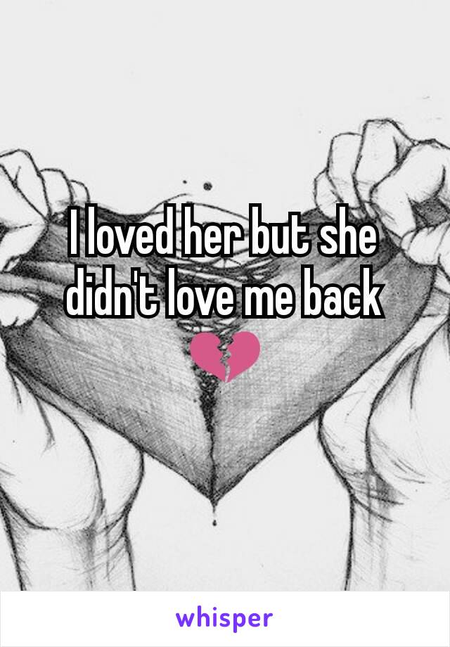 I loved her but she didn't love me back 💔