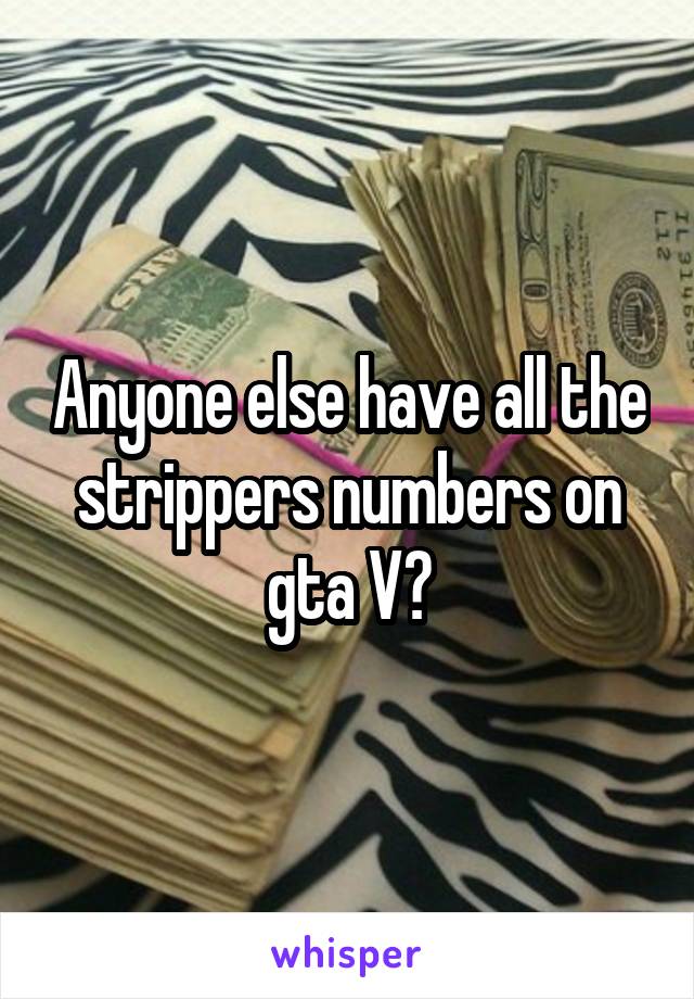 Anyone else have all the strippers numbers on gta V?