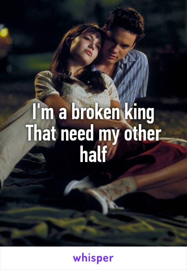 I'm a broken king
That need my other half